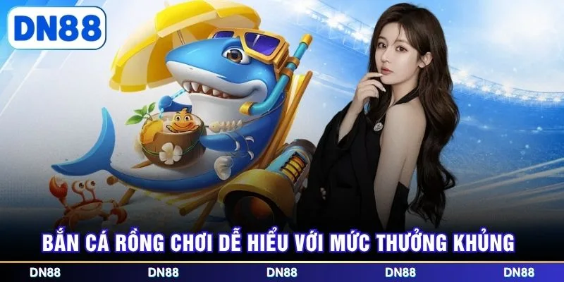 Bắn cá rồng chơi dễ hiểu với mức thưởng khủng