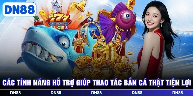 Các tính năng hỗ trợ giúp thao tác bắn cá thật tiện lợi