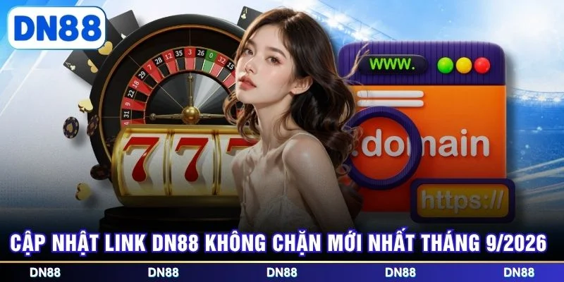 Cập nhật link DN88 không chặn mới nhất tháng 9/2026
