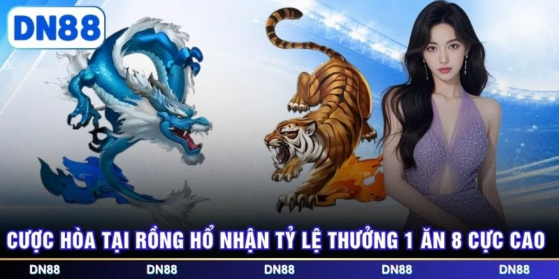 Cược hòa tại Rồng Hổ nhận tỷ lệ thưởng 1 ăn 8 cực cao