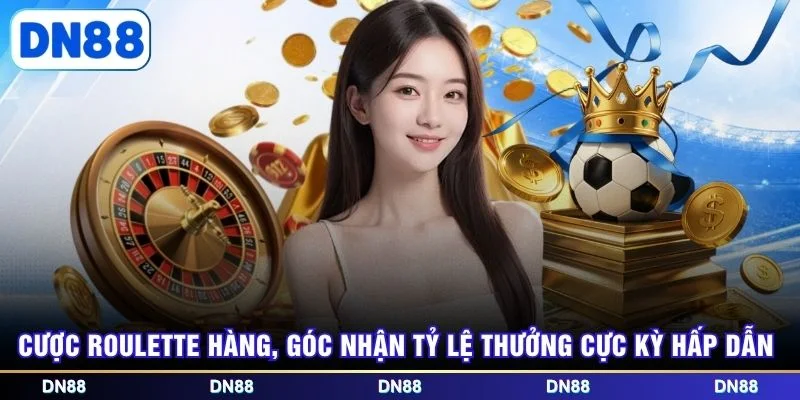 Cược Roulette hàng, góc nhận tỷ lệ thưởng cực kỳ hấp dẫn