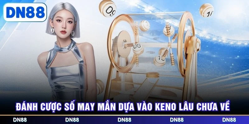 Đánh cược số may mắn dựa vào Keno lâu chưa về