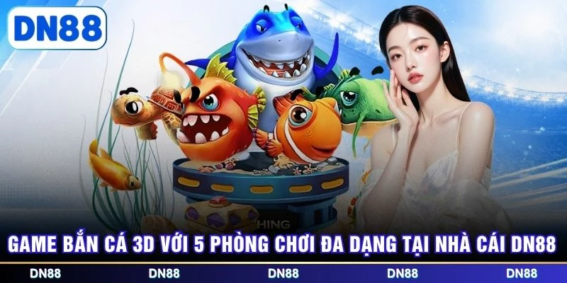 Game bắn cá 3D với 5 phòng chơi đa dạng tại nhà cái DN88