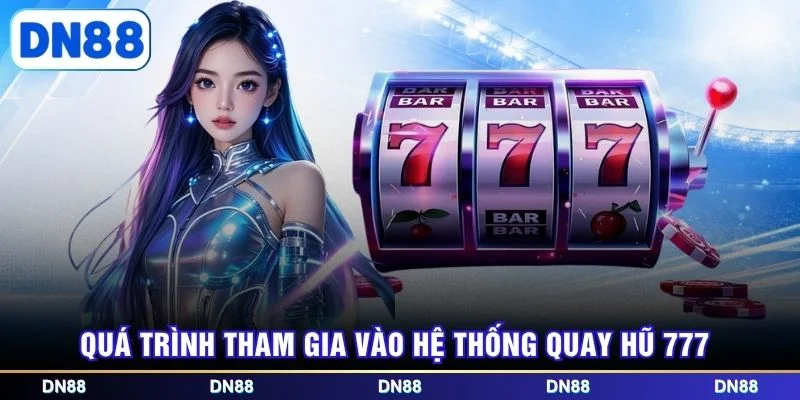 Quá trình tham gia vào hệ thống quay hũ 777