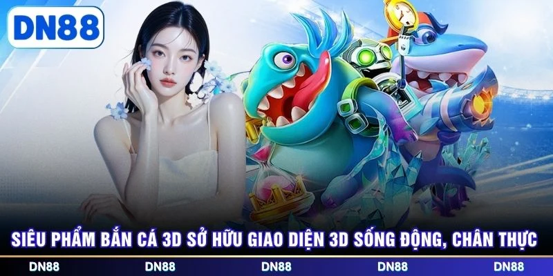 Siêu phẩm bắn cá 3D sở hữu giao diện 3D sống động, chân thực
