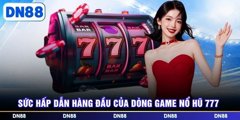 Sức hấp dẫn hàng đầu của dòng game nổ hũ 777