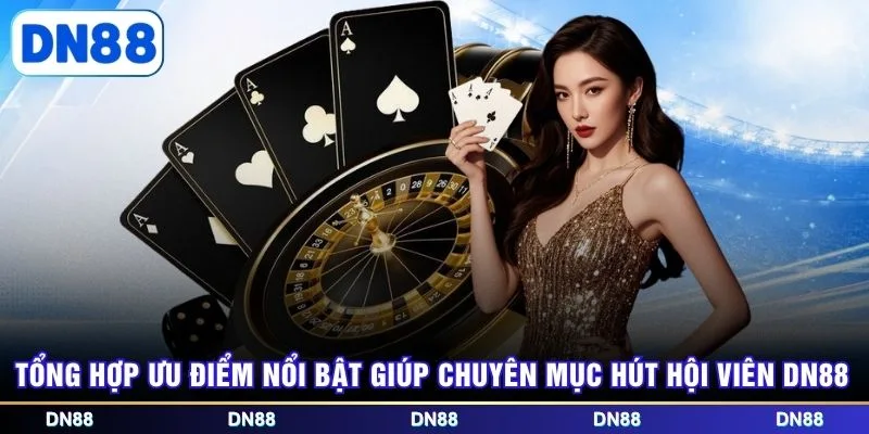 Tổng hợp ưu điểm nổi bật giúp chuyên mục hút hội viên DN88